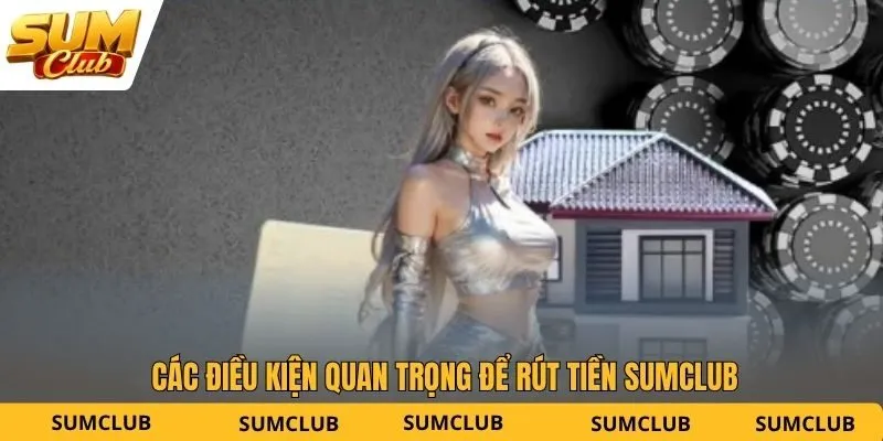 Các điều kiện quan trọng để rút tiền SUMCLUB